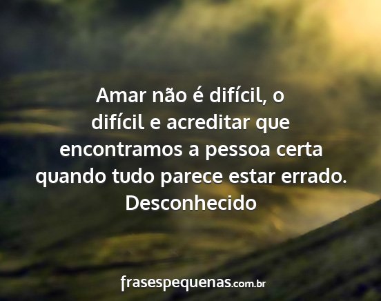Desconhecido - Amar não é difícil, o difícil e acreditar que...