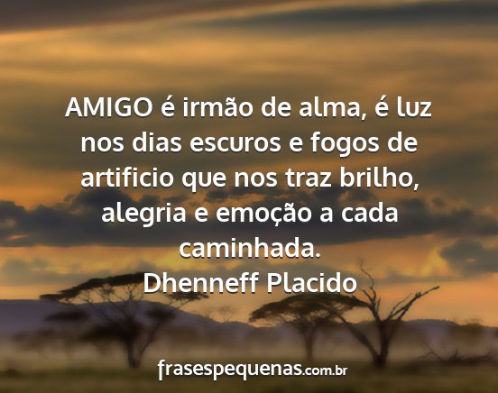 Dhenneff Placido - AMIGO é irmão de alma, é luz nos dias escuros...