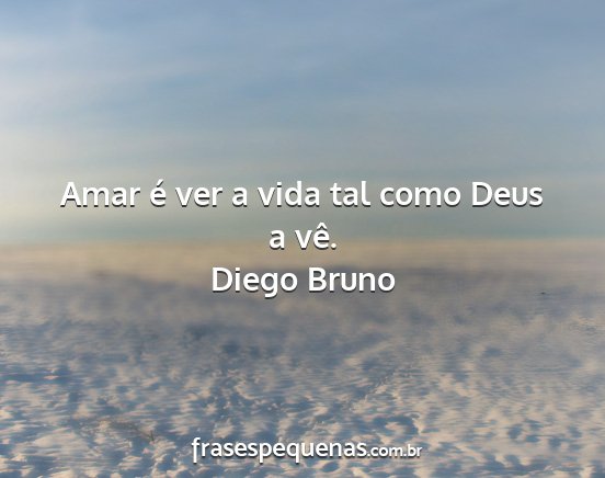 Diego Bruno - Amar é ver a vida tal como Deus a vê....