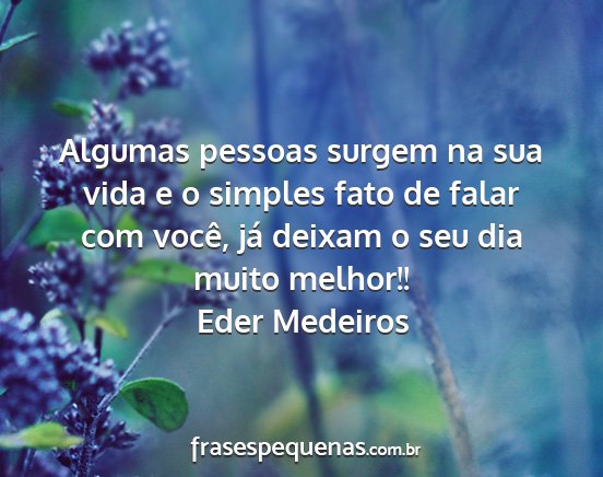 Eder Medeiros - Algumas pessoas surgem na sua vida e o simples...