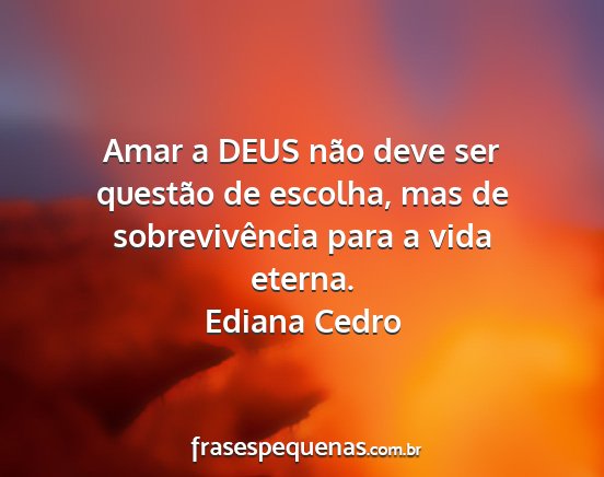 Ediana Cedro - Amar a DEUS não deve ser questão de escolha,...