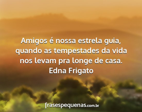 Edna Frigato - Amigos é nossa estrela guia, quando as...