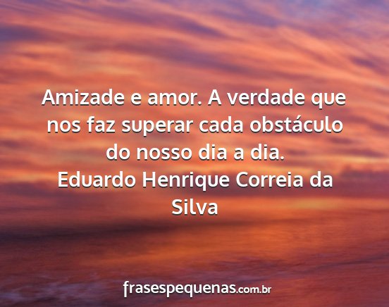 Eduardo Henrique Correia da Silva - Amizade e amor. A verdade que nos faz superar...