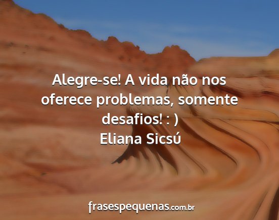 Eliana Sicsú - Alegre-se! A vida não nos oferece problemas,...
