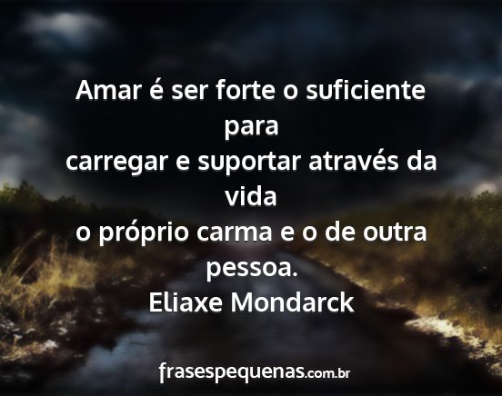 Eliaxe Mondarck - Amar é ser forte o suficiente para carregar e...