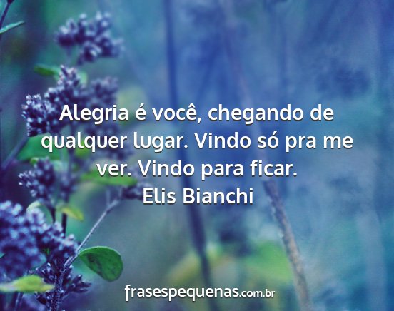 Elis Bianchi - Alegria é você, chegando de qualquer lugar....