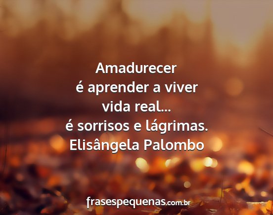 Elisângela Palombo - Amadurecer é aprender a viver vida real... é...