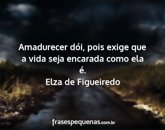 Elza de Figueiredo - Amadurecer dói, pois exige que a vida seja...