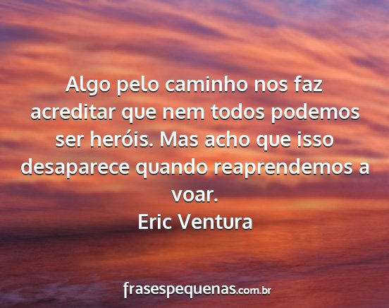 Eric Ventura - Algo pelo caminho nos faz acreditar que nem todos...