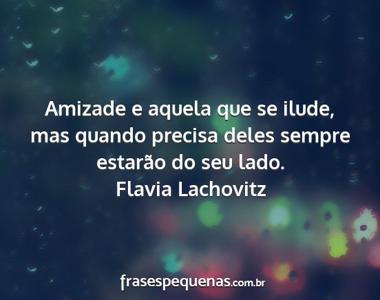 Flavia Lachovitz - Amizade e aquela que se ilude, mas quando precisa...