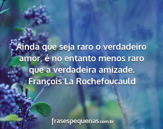 François La Rochefoucauld - Ainda que seja raro o verdadeiro amor, é no...