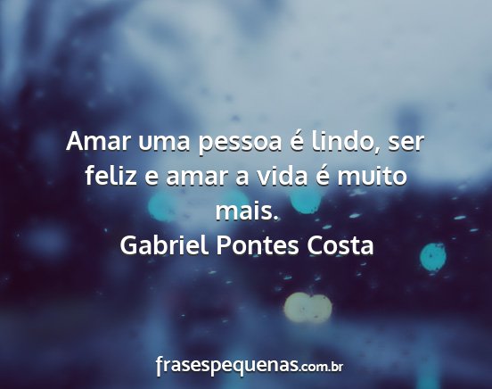 Gabriel Pontes Costa - Amar uma pessoa é lindo, ser feliz e amar a vida...