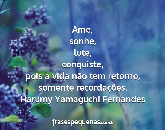 Harumy Yamaguchi Fernandes - Ame, sonhe, lute, conquiste, pois a vida não tem...