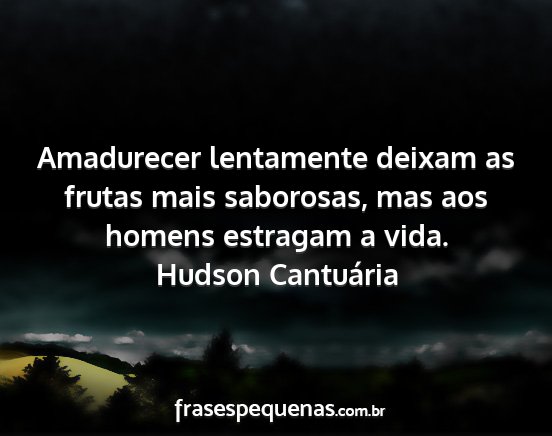 Hudson Cantuária - Amadurecer lentamente deixam as frutas mais...