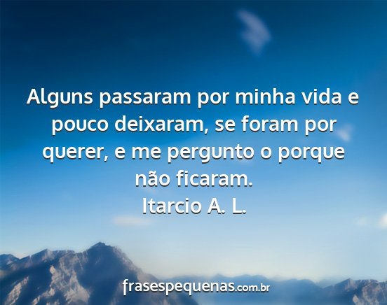 Itarcio A. L. - Alguns passaram por minha vida e pouco deixaram,...