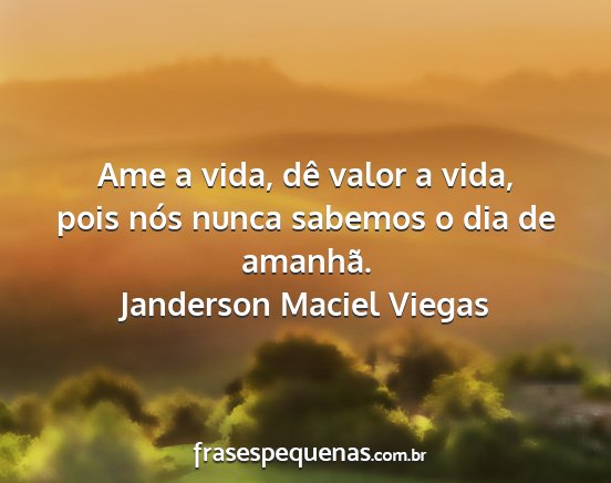Janderson Maciel Viegas - Ame a vida, dê valor a vida, pois nós nunca...
