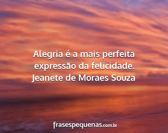 Jeanete de Moraes Souza - Alegria é a mais perfeita expressão da...