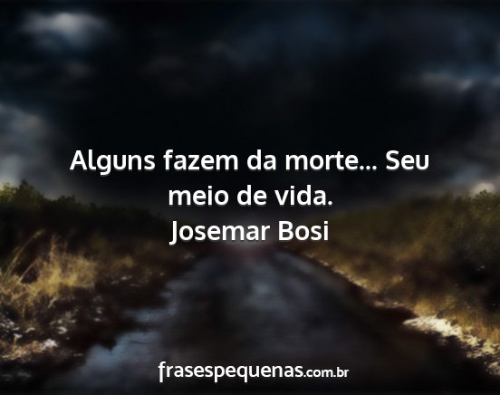 Josemar Bosi - Alguns fazem da morte... Seu meio de vida....