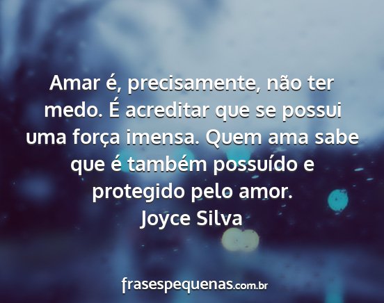 Joyce Silva - Amar é, precisamente, não ter medo. É...