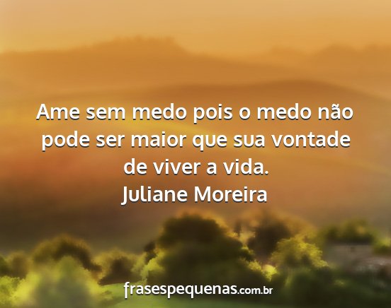 Juliane Moreira - Ame sem medo pois o medo não pode ser maior que...
