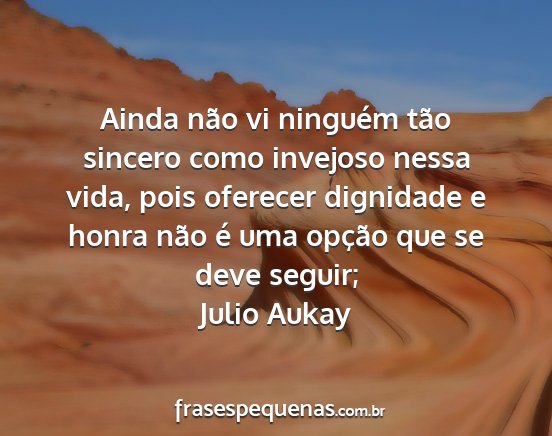 Julio Aukay - Ainda não vi ninguém tão sincero como invejoso...