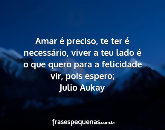 Julio Aukay - Amar é preciso, te ter é necessário, viver a...