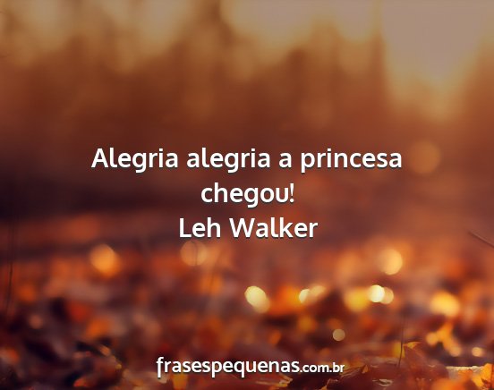 Leh Walker - Alegria alegria a princesa chegou!...