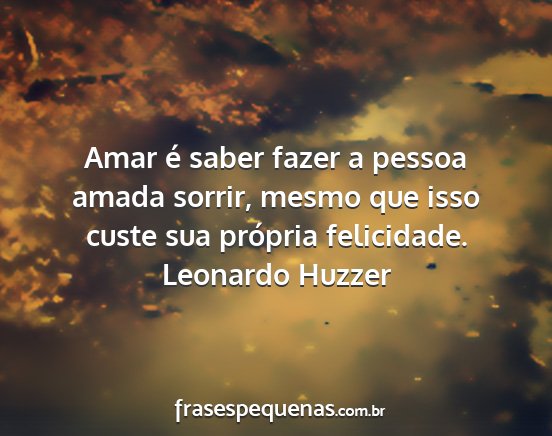 Leonardo Huzzer - Amar é saber fazer a pessoa amada sorrir, mesmo...
