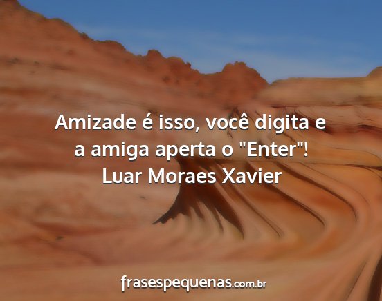 Luar Moraes Xavier - Amizade é isso, você digita e a amiga aperta o...