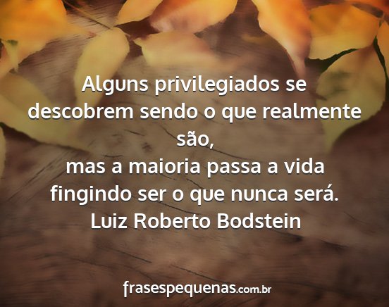 Luiz Roberto Bodstein - Alguns privilegiados se descobrem sendo o que...