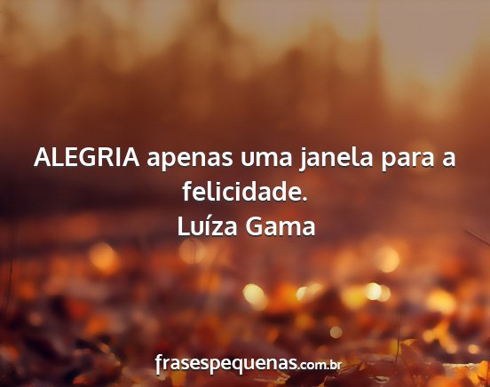 Luíza Gama - ALEGRIA apenas uma janela para a felicidade....