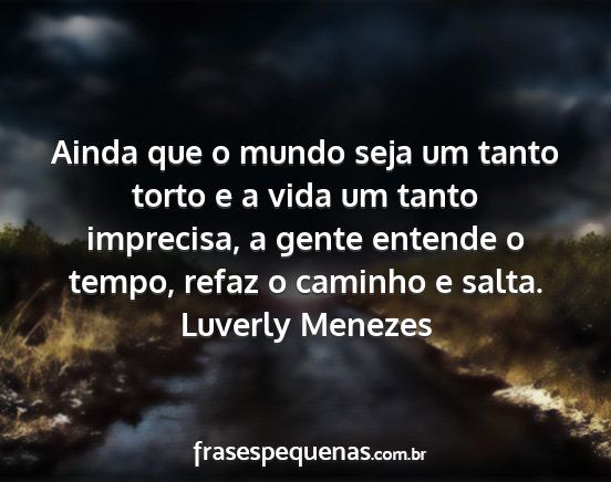 Luverly Menezes - Ainda que o mundo seja um tanto torto e a vida um...