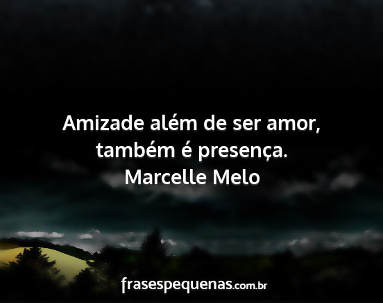 Marcelle Melo - Amizade além de ser amor, também é presença....