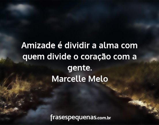 Marcelle Melo - Amizade é dividir a alma com quem divide o...