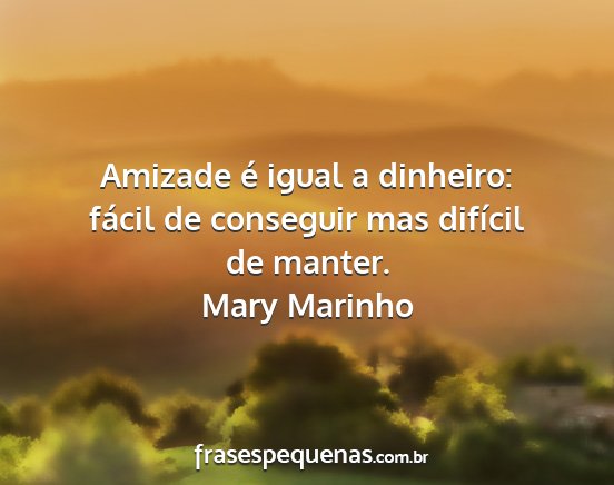 Mary Marinho - Amizade é igual a dinheiro: fácil de conseguir...