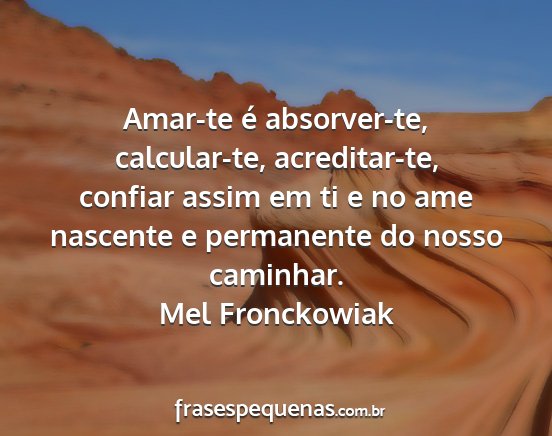 Mel Fronckowiak - Amar-te é absorver-te, calcular-te,...