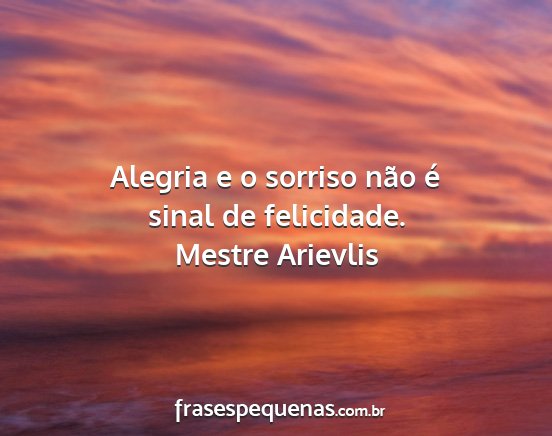 Mestre Arievlis - Alegria e o sorriso não é sinal de felicidade....