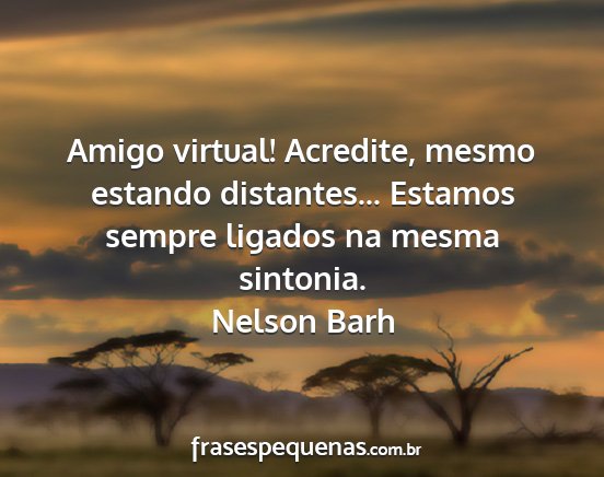 Nelson Barh - Amigo virtual! Acredite, mesmo estando...