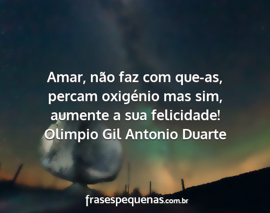 Olimpio Gil Antonio Duarte - Amar, não faz com que-as, percam oxigénio mas...