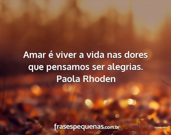 Paola Rhoden - Amar é viver a vida nas dores que pensamos ser...