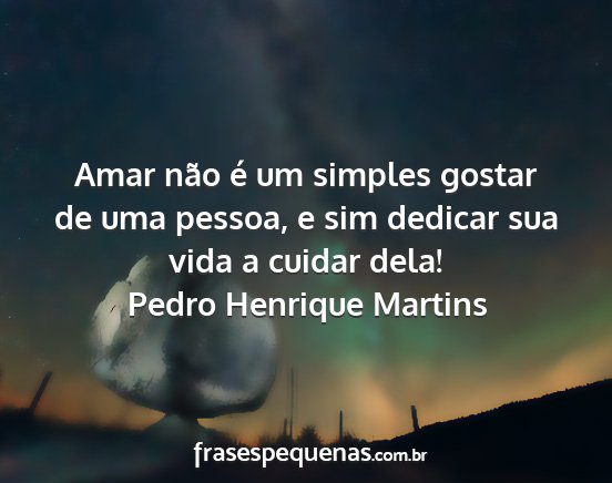 Pedro Henrique Martins - Amar não é um simples gostar de uma pessoa, e...