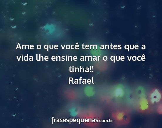 Rafael - Ame o que você tem antes que a vida lhe ensine...