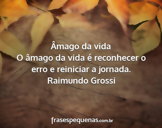 Raimundo Grossi - Âmago da vida O âmago da vida é reconhecer o...