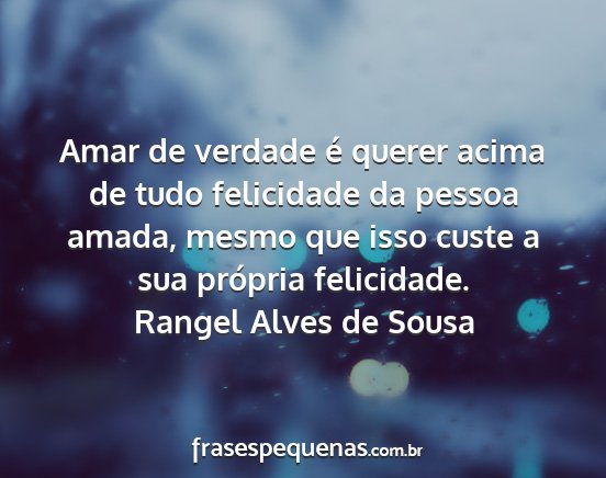 Rangel Alves de Sousa - Amar de verdade é querer acima de tudo...