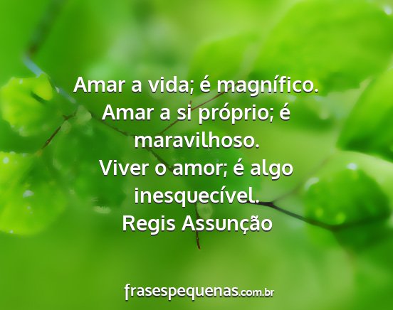 Regis Assunção - Amar a vida; é magnífico. Amar a si próprio;...