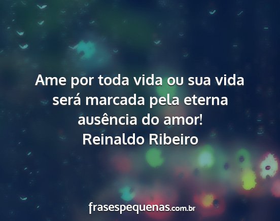 Reinaldo Ribeiro - Ame por toda vida ou sua vida será marcada pela...