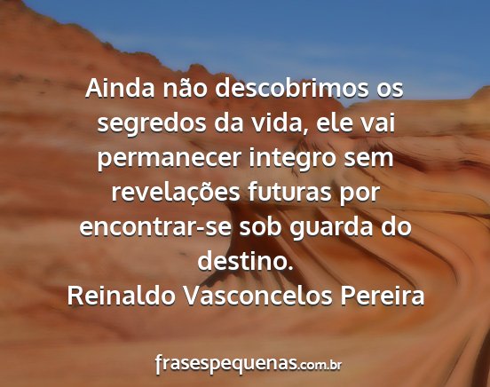 Reinaldo Vasconcelos Pereira - Ainda não descobrimos os segredos da vida, ele...