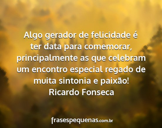 Ricardo Fonseca - Algo gerador de felicidade é ter data para...