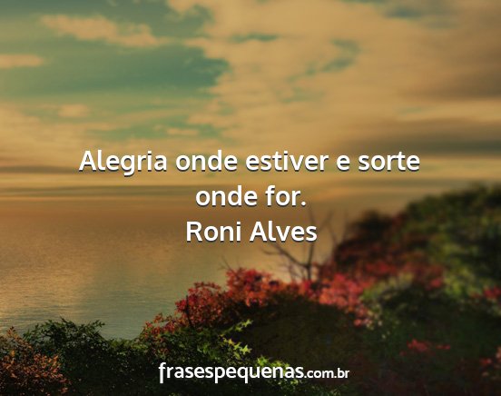 Roni Alves - Alegria onde estiver e sorte onde for....