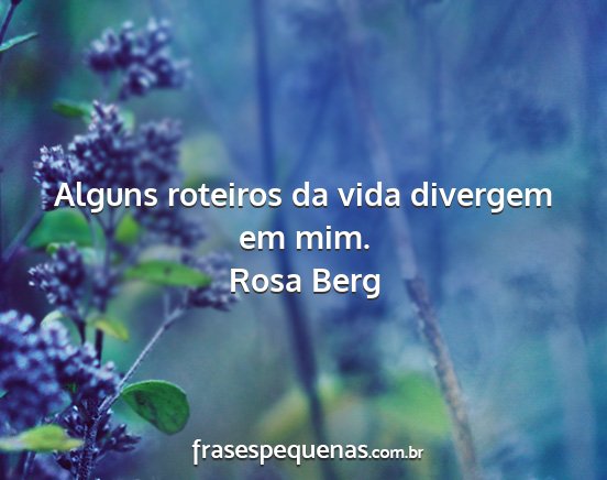 Rosa Berg - Alguns roteiros da vida divergem em mim....